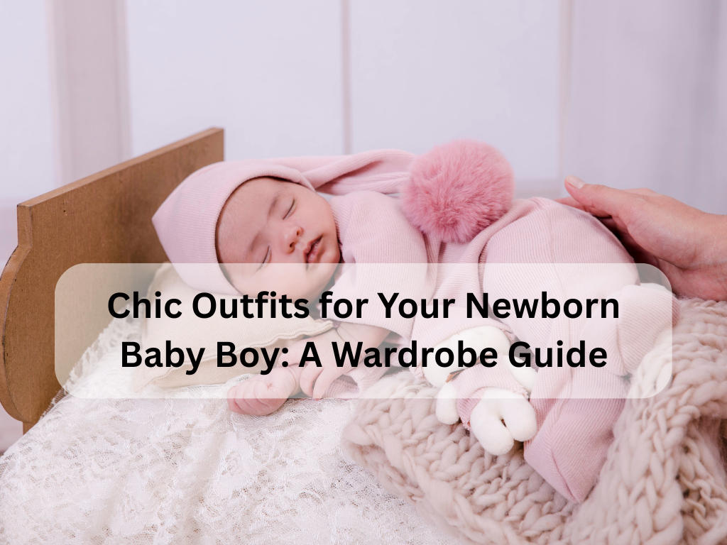 Chic Outfits for Your Newborn Baby Boy: A Wardrobe Guide